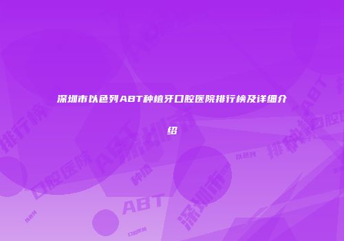 深圳市以色列ABT种植牙口腔医院排行榜及详细介绍