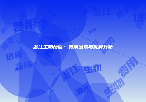 湛江生物瘦脸：费用因素与优势分析