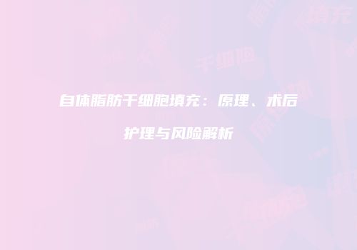 自体脂肪干细胞填充：原理、术后护理与风险解析