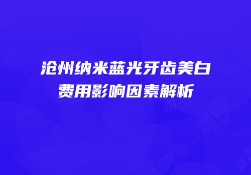 沧州纳米蓝光牙齿美白费用影响因素解析