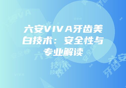 六安VIVA牙齿美白技术：安全性与专业解读