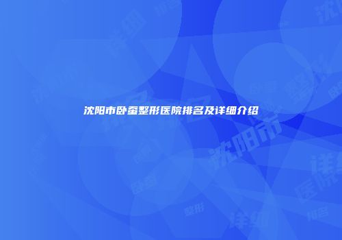 沈阳市卧蚕整形医院排名及详细介绍