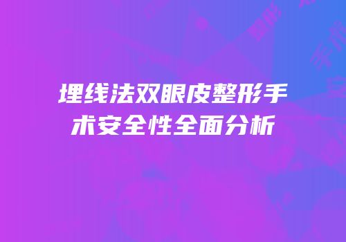 埋线法双眼皮整形手术安全性全面分析