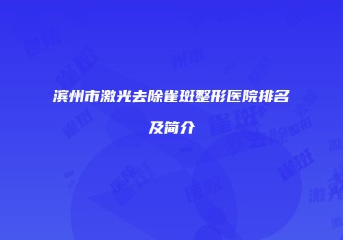 滨州市激光去除雀斑整形医院排名及简介