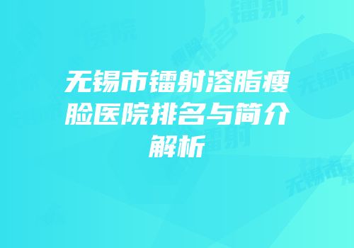 无锡市镭射溶脂瘦脸医院排名与简介解析