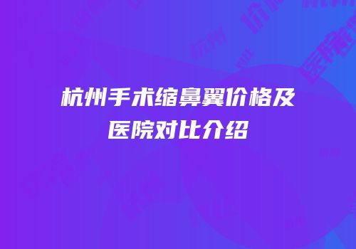 杭州手术缩鼻翼价格及医院对比介绍