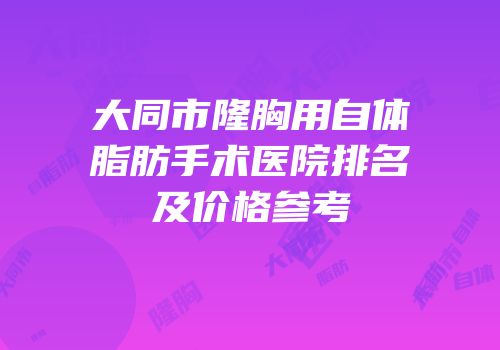 大同市隆胸用自体脂肪手术医院排名及价格参考