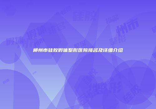 柳州市硅胶假体整形医院排名及详细介绍