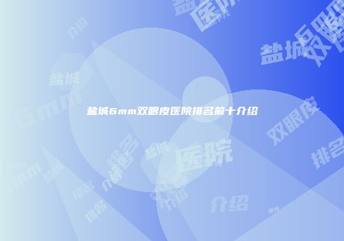 盐城6mm双眼皮医院排名前十介绍