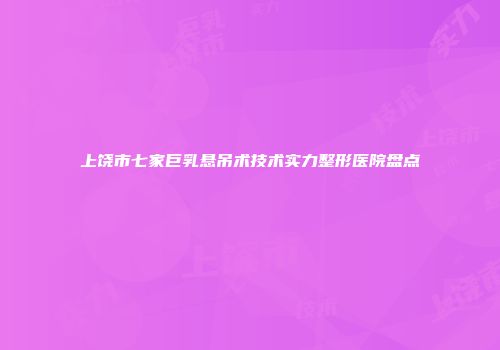 上饶市七家巨乳悬吊术技术实力整形医院盘点