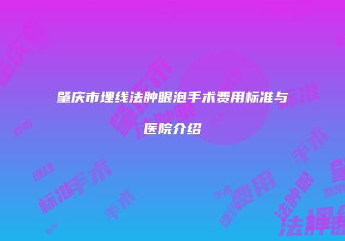 肇庆市埋线法肿眼泡手术费用标准与医院介绍