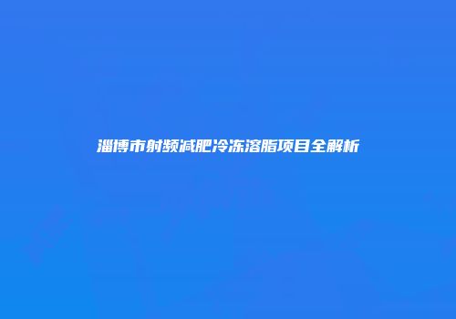 淄博市射频减肥冷冻溶脂项目全解析