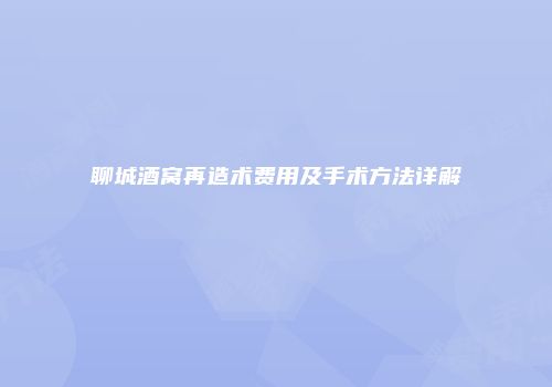 聊城酒窝再造术费用及手术方法详解