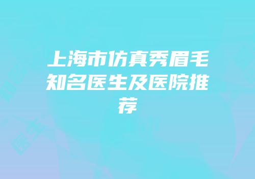 上海市仿真秀眉毛知名医生及医院推荐