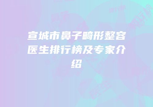 宣城市鼻子畸形整容医生排行榜及专家介绍