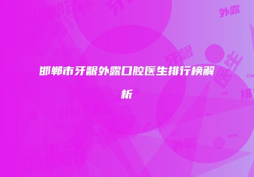 邯郸市牙龈外露口腔医生排行榜解析