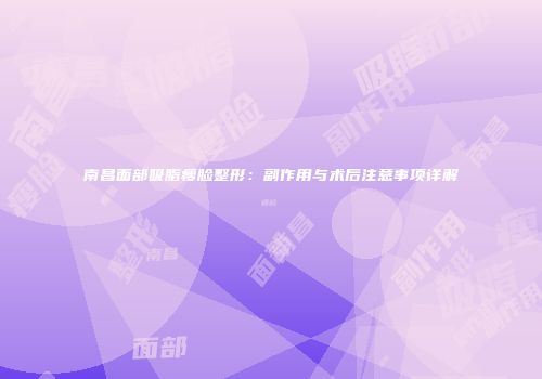 南昌面部吸脂瘦脸整形：副作用与术后注意事项详解