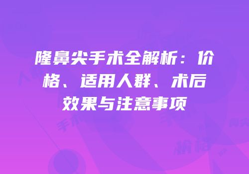隆鼻尖手术全解析：价格、适用人群、术后效果与注意事项
