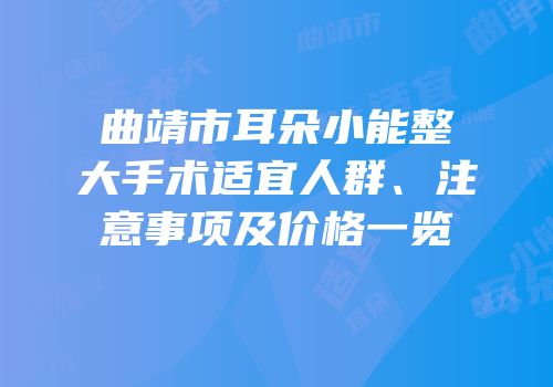 曲靖市耳朵小能整大手术适宜人群、注意事项及价格一览