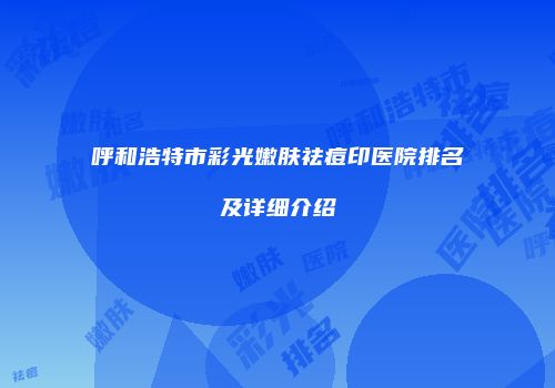 呼和浩特市彩光嫩肤祛痘印医院排名及详细介绍