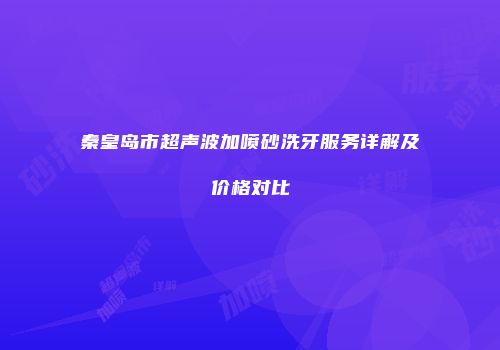 秦皇岛市超声波加喷砂洗牙服务详解及价格对比