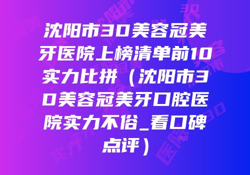 沈阳市3D美容冠美牙医院上榜清单前10实力比拼（沈阳市3D美容冠美牙口腔医院实力不俗_看口碑点评）