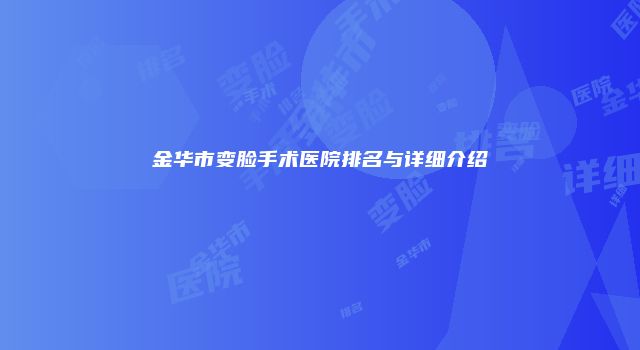 金华市变脸手术医院排名与详细介绍