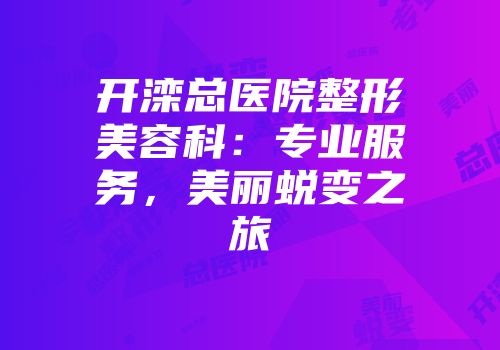 开滦总医院整形美容科：专业服务，美丽蜕变之旅