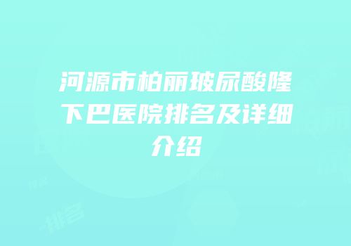 河源市柏丽玻尿酸隆下巴医院排名及详细介绍