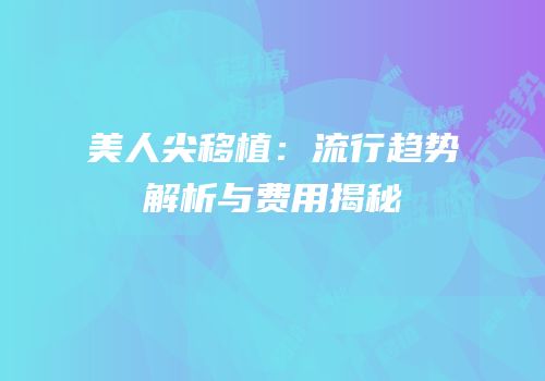 美人尖移植：流行趋势解析与费用揭秘