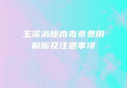 玉溪消除肉毒素费用解析及注意事项