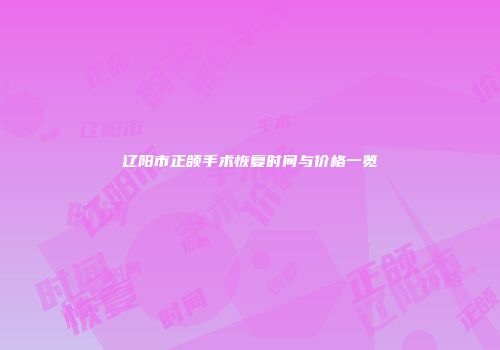 辽阳市正颌手术恢复时间与价格一览