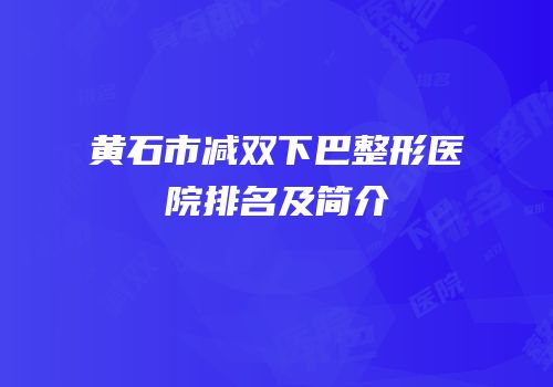 黄石市减双下巴整形医院排名及简介