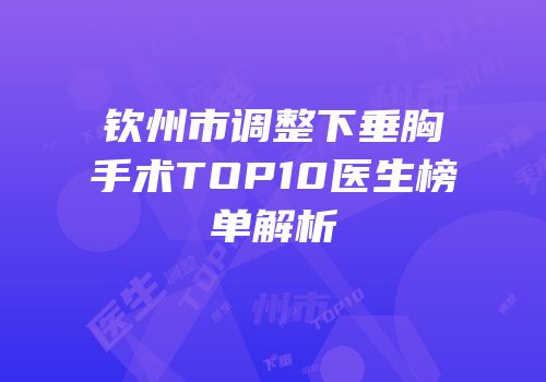 钦州市调整下垂胸手术TOP10医生榜单解析