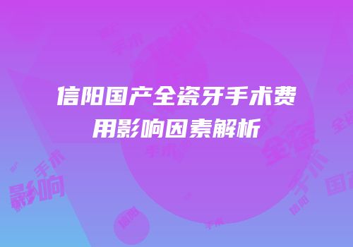 信阳国产全瓷牙手术费用影响因素解析
