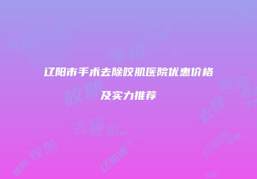 辽阳市手术去除咬肌医院优惠价格及实力推荐