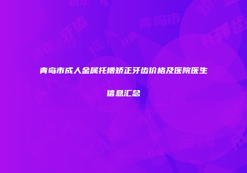 青岛市成人金属托槽矫正牙齿价格及医院医生信息汇总