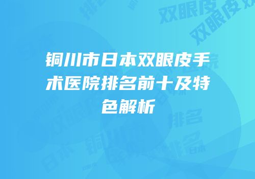 铜川市日本双眼皮手术医院排名前十及特色解析