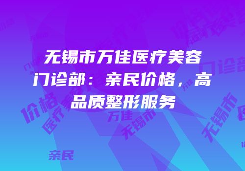 无锡市万佳医疗美容门诊部：亲民价格，高品质整形服务