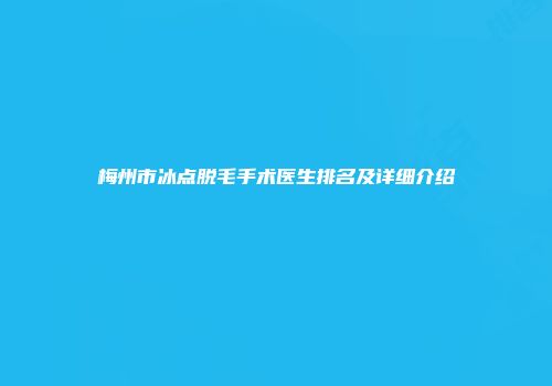 梅州市冰点脱毛手术医生排名及详细介绍