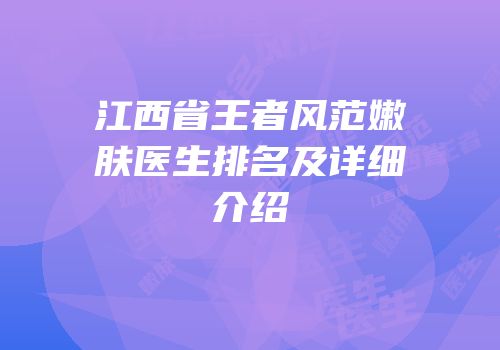 江西省王者风范嫩肤医生排名及详细介绍
