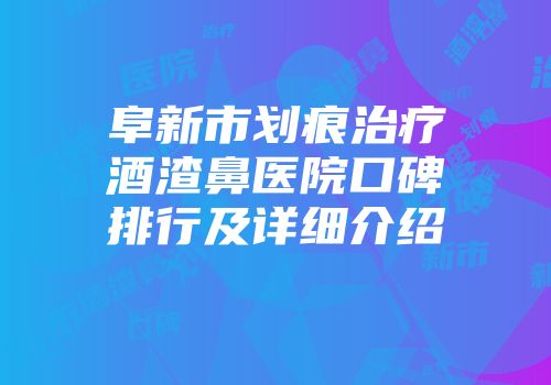 阜新市划痕治疗酒渣鼻医院口碑排行及详细介绍