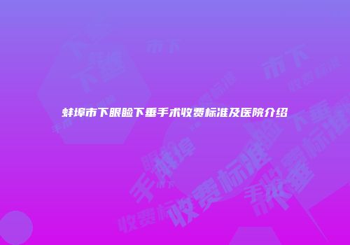 蚌埠市下眼睑下垂手术收费标准及医院介绍