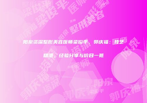 阳泉资深整形美容医师梁俊平、郭庆福：技艺精湛，经验分享与价目一览