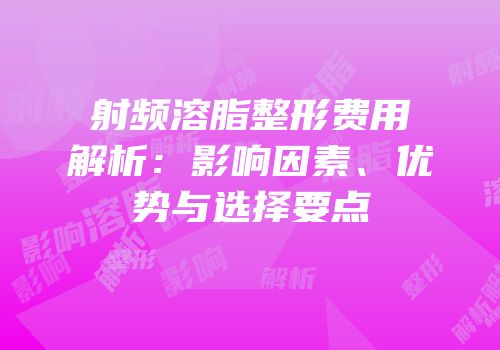 射频溶脂整形费用解析：影响因素、优势与选择要点