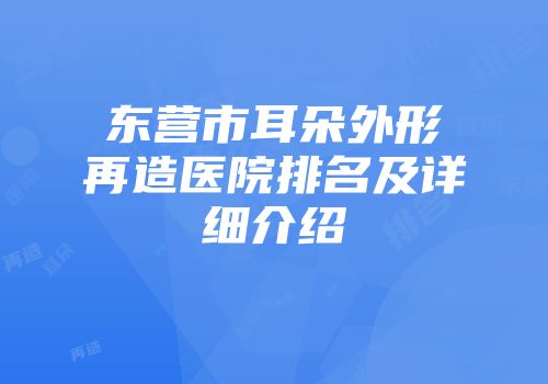 东营市耳朵外形再造医院排名及详细介绍