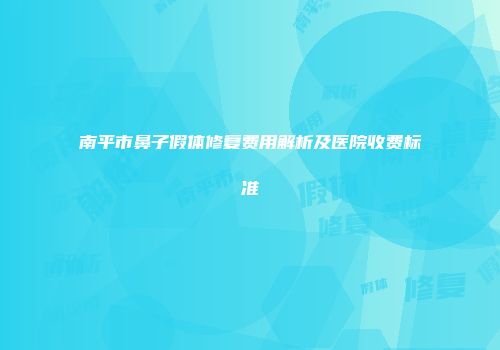 南平市鼻子假体修复费用解析及医院收费标准