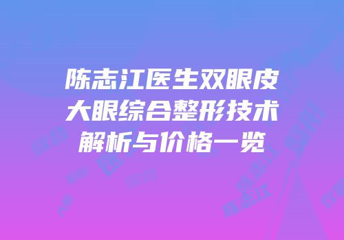 陈志江医生双眼皮大眼综合整形技术解析与价格一览