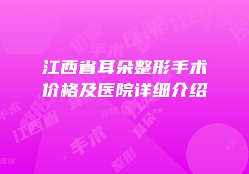 江西省耳朵整形手术价格及医院详细介绍