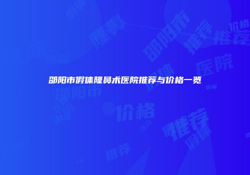 邵阳市假体隆鼻术医院推荐与价格一览